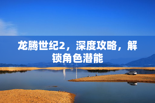 龙腾世纪2,深度攻略,解锁角色潜能 龙腾世纪2,深度攻略,解锁角色潜能
