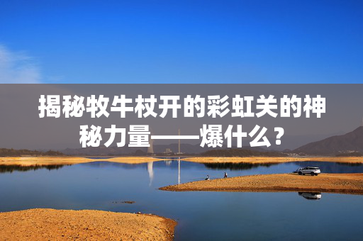 揭秘牧牛杖开的彩虹关的神秘力量——爆什么？