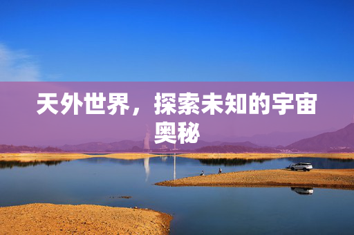 天外世界，探索未知的宇宙奥秘