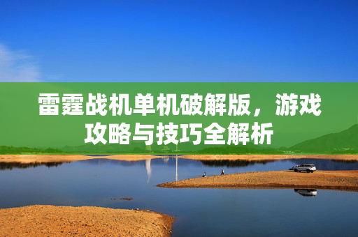 雷霆战机单机破解版，游戏攻略与技巧全解析