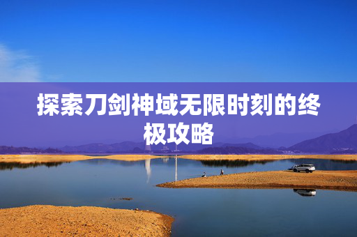 探索刀剑神域无限时刻的终极攻略 探索刀剑神域无限时刻的终极攻略