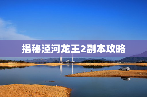 揭秘泾河龙王2副本攻略