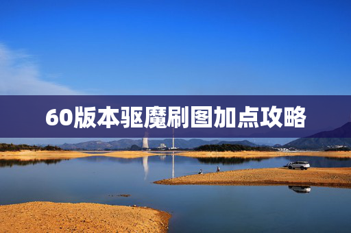 60版本驱魔刷图加点攻略 60版本驱魔刷图加点攻略