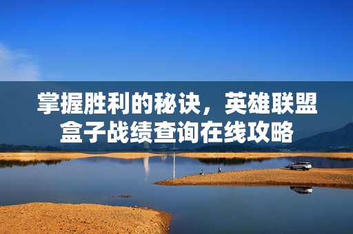 掌握胜利的秘诀,英雄联盟盒子战绩查询在线攻略 掌握胜利的秘诀,英雄联盟盒子战绩查询在线攻略