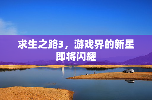 求生之路3,游戏界的新星即将闪耀 求生之路3,游戏界的新星即将闪耀