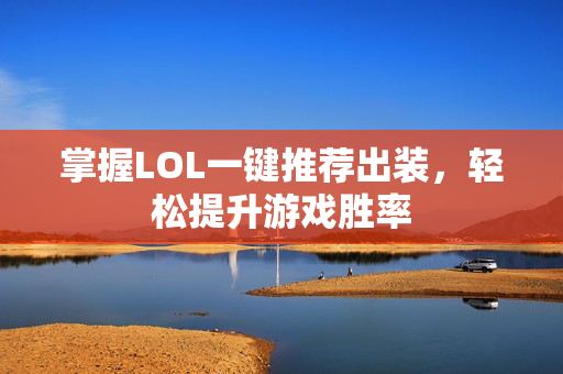 掌握LOL一键推荐出装,轻松提升游戏胜率 掌握LOL一键推荐出装,轻松提升游戏胜率