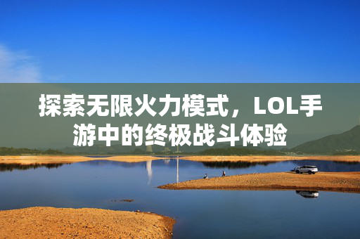 探索无限火力模式，LOL手游中的终极战斗体验