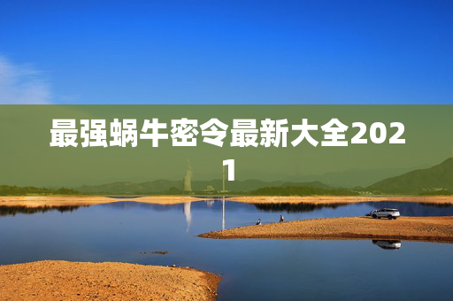 最强蜗牛密令最新大全2021 最强蜗牛密令最新大全2021