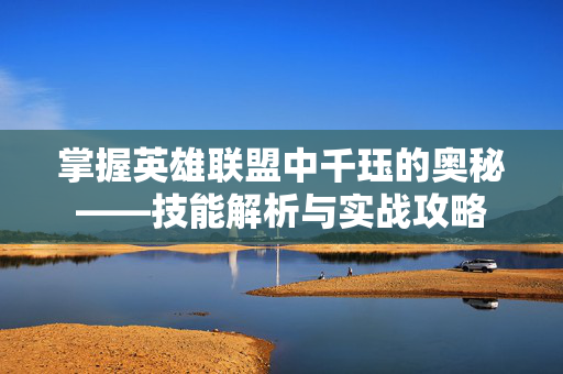 掌握英雄联盟中千珏的奥秘——技能解析与实战攻略