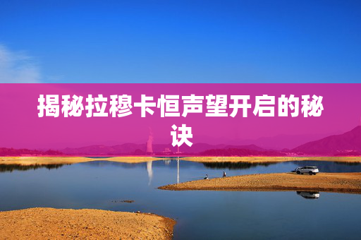 揭秘拉穆卡恒声望开启的秘诀 揭秘拉穆卡恒声望开启的秘诀
