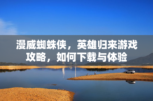 漫威蜘蛛侠，英雄归来游戏攻略，如何下载与体验