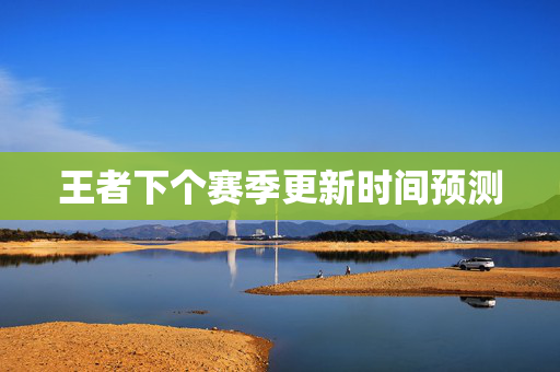 王者下个赛季更新时间预测