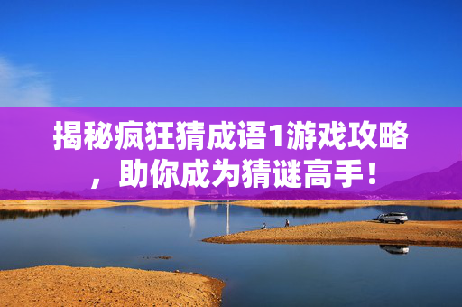 揭秘疯狂猜成语1游戏攻略，助你成为猜谜高手！