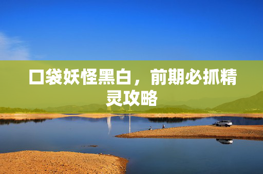 口袋妖怪黑白,前期必抓精灵攻略 口袋妖怪黑白,前期必抓精灵攻略