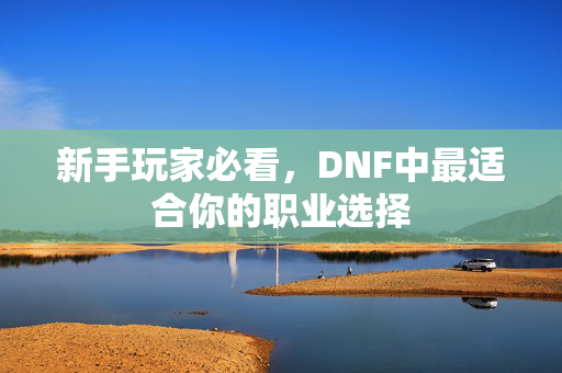 新手玩家必看，DNF中最适合你的职业选择
