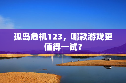 孤岛危机123,哪款游戏更值得一试? 孤岛危机123,哪款游戏更值得一试?
