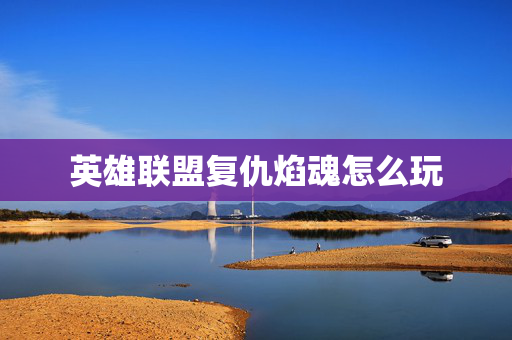英雄联盟复仇焰魂怎么玩