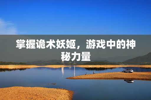 掌握诡术妖姬，游戏中的神秘力量