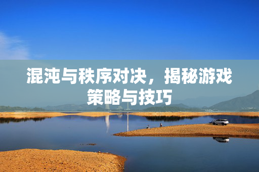 混沌与秩序对决,揭秘游戏策略与技巧 混沌与秩序对决,揭秘游戏策略与技巧