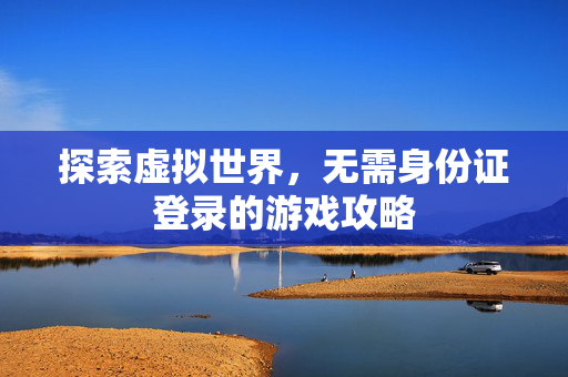探索虚拟世界，无需身份证登录的游戏攻略