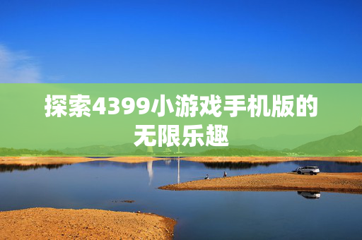 探索4399小游戏手机版的无限乐趣