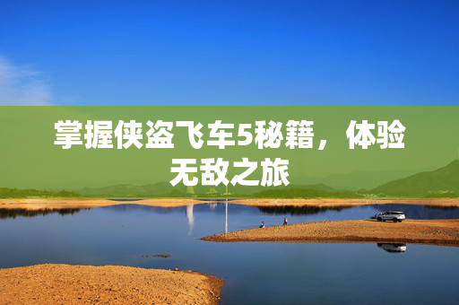 掌握侠盗飞车5秘籍，体验无敌之旅