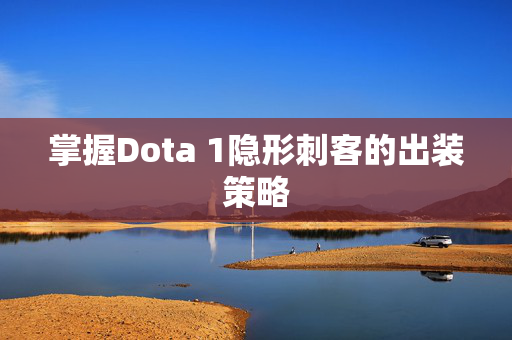 掌握Dota 1隐形刺客的出装策略