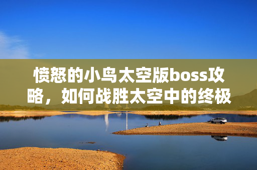 愤怒的小鸟太空版boss攻略，如何战胜太空中的终极敌人
