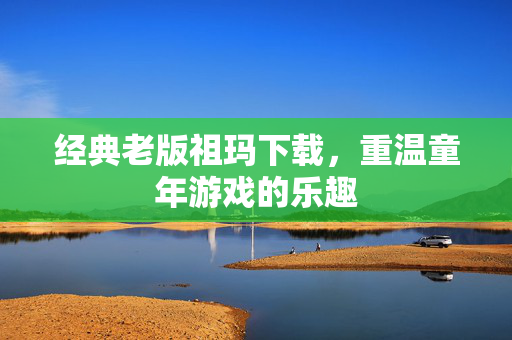 经典老版祖玛下载，重温童年游戏的乐趣