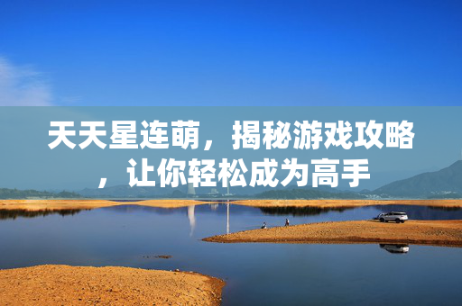 天天星连萌，揭秘游戏攻略，让你轻松成为高手