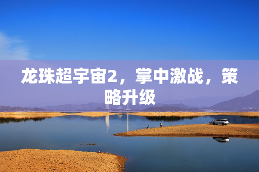 龙珠超宇宙2，掌中激战，策略升级