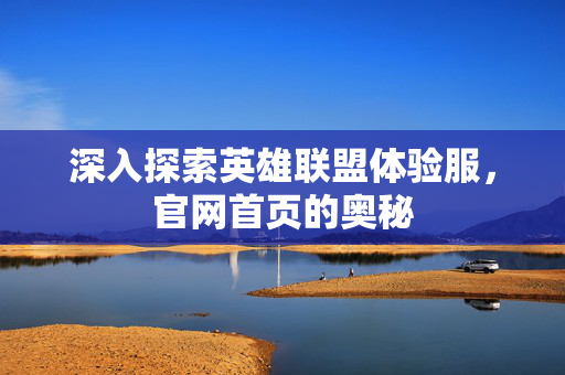 深入探索英雄联盟体验服，官网首页的奥秘