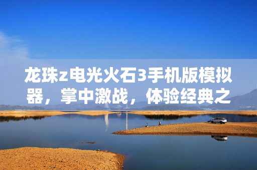 龙珠z电光火石3手机版模拟器，掌中激战，体验经典之作