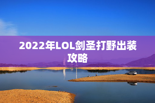 2022年LOL剑圣打野出装攻略 2022年LOL剑圣打野出装攻略