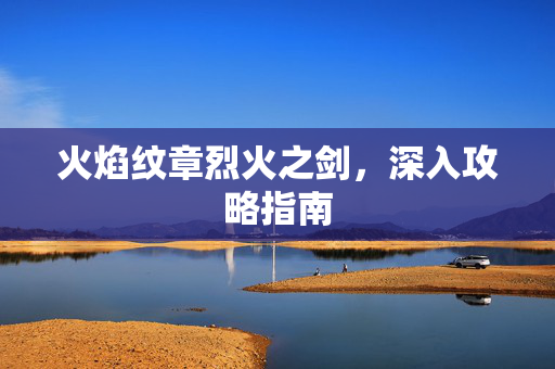 火焰纹章烈火之剑，深入攻略指南