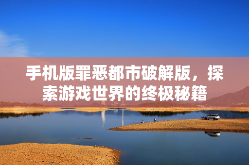 手机版罪恶都市破解版,探索游戏世界的终极秘籍 手机版罪恶都市破解版,探索游戏世界的终极秘籍