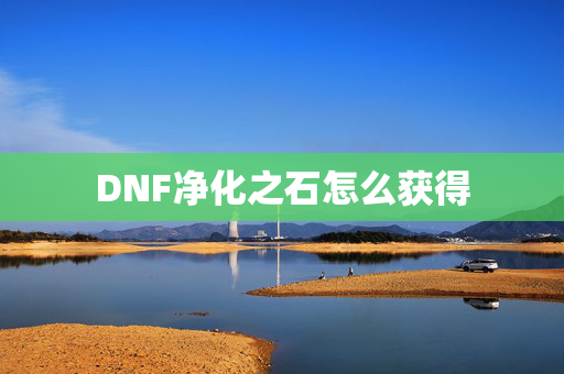 DNF净化之石怎么获得 DNF净化之石怎么获得