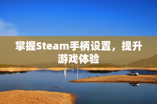 掌握Steam手柄设置，提升游戏体验