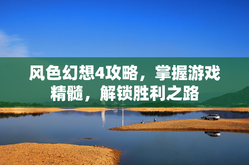 风色幻想4攻略,掌握游戏精髓,解锁胜利之路 风色幻想4攻略,掌握游戏精髓,解锁胜利之路
