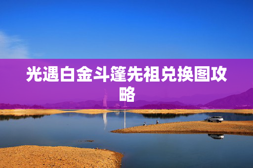 光遇白金斗篷先祖兑换图攻略 光遇白金斗篷先祖兑换图攻略