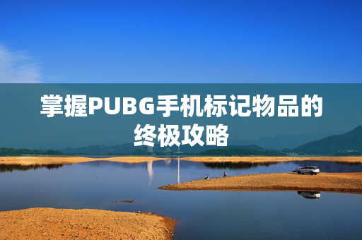 掌握PUBG手机标记物品的终极攻略