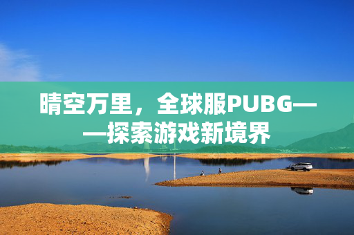 晴空万里，全球服PUBG——探索游戏新境界