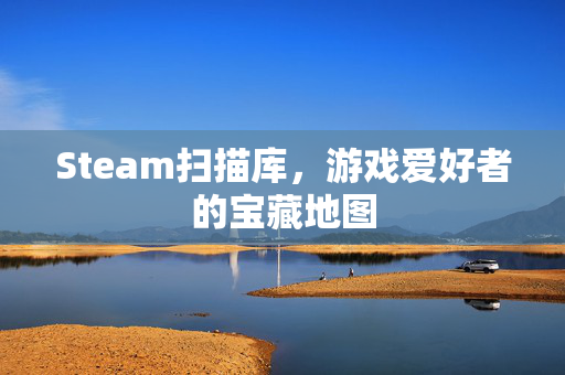 Steam扫描库，游戏爱好者的宝藏地图