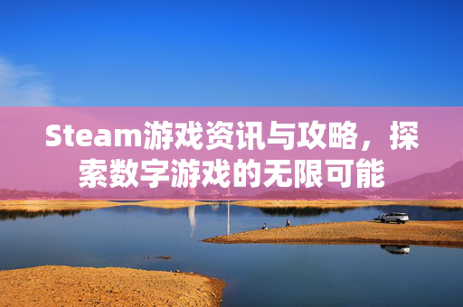 Steam游戏资讯与攻略，探索数字游戏的无限可能