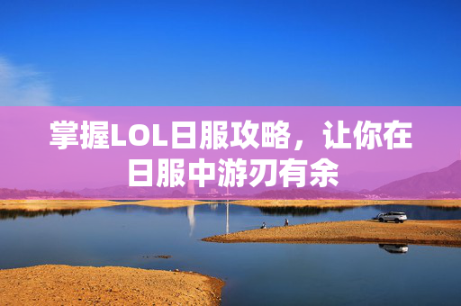 掌握LOL日服攻略,让你在日服中游刃有余 掌握LOL日服攻略,让你在日服中游刃有余