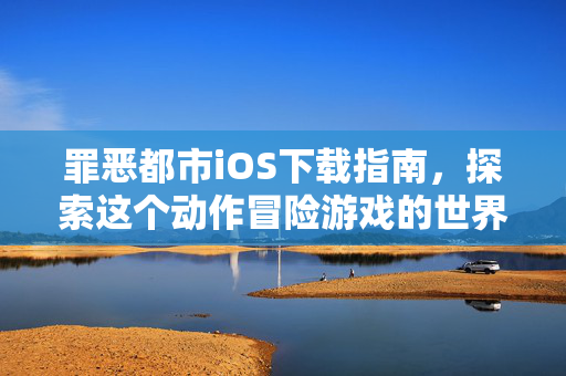 罪恶都市iOS下载指南，探索这个动作冒险游戏的世界