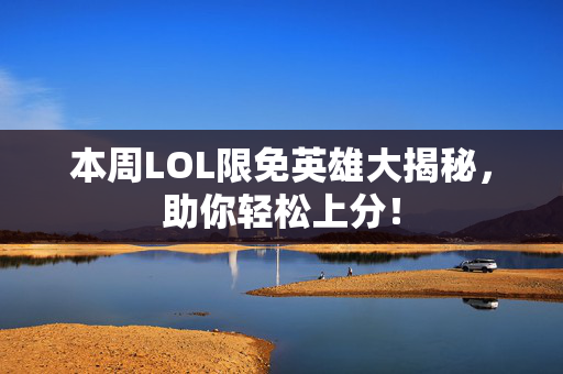本周LOL限免英雄大揭秘，助你轻松上分！