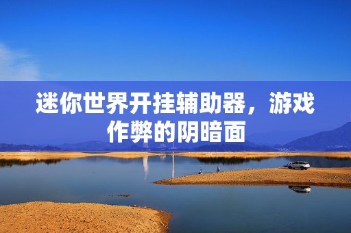 迷你世界开挂辅助器，游戏作弊的阴暗面