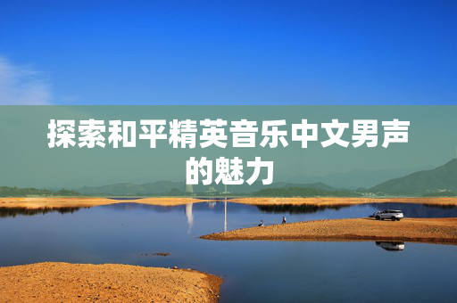 探索和平精英音乐中文男声的魅力