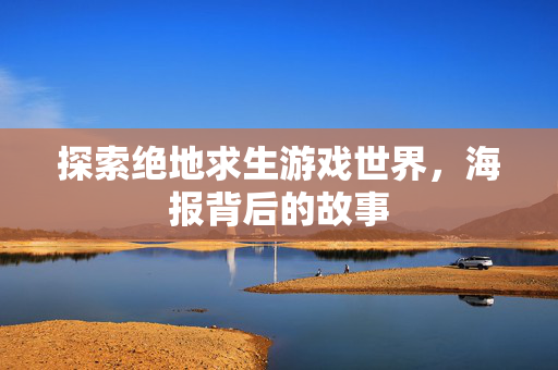 探索绝地求生游戏世界，海报背后的故事